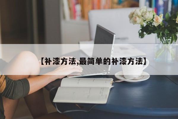 【补漆方法,最简单的补漆方法】