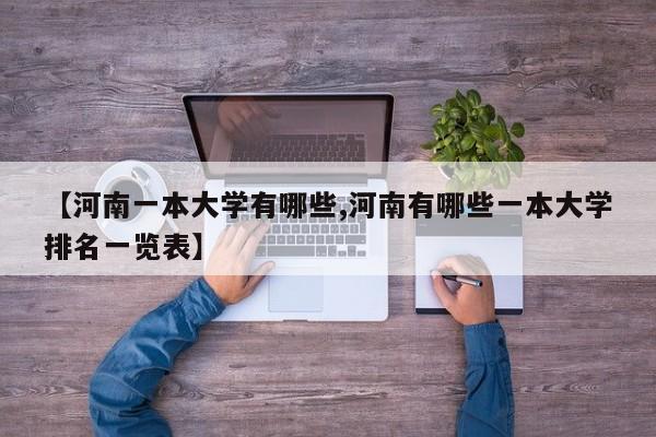 【河南一本大学有哪些,河南有哪些一本大学排名一览表】