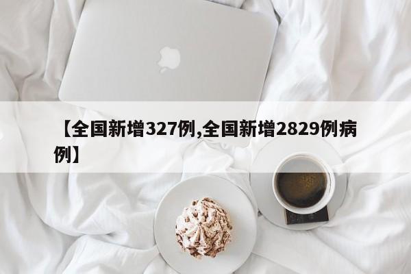 【全国新增327例,全国新增2829例病例】