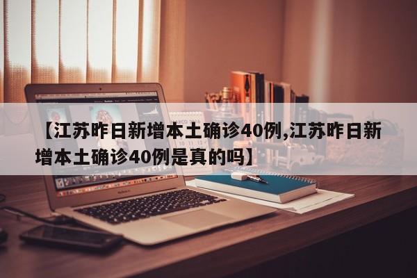 【江苏昨日新增本土确诊40例,江苏昨日新增本土确诊40例是真的吗】