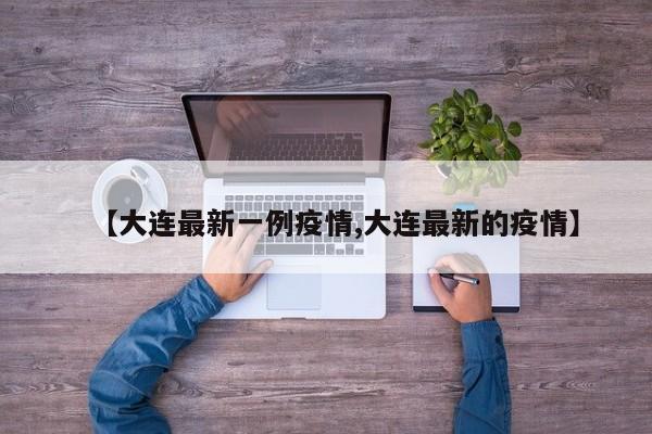 【大连最新一例疫情,大连最新的疫情】