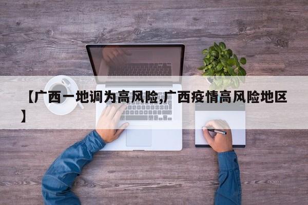 【广西一地调为高风险,广西疫情高风险地区】