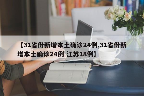 【31省份新增本土确诊24例,31省份新增本土确诊24例 江苏18例】