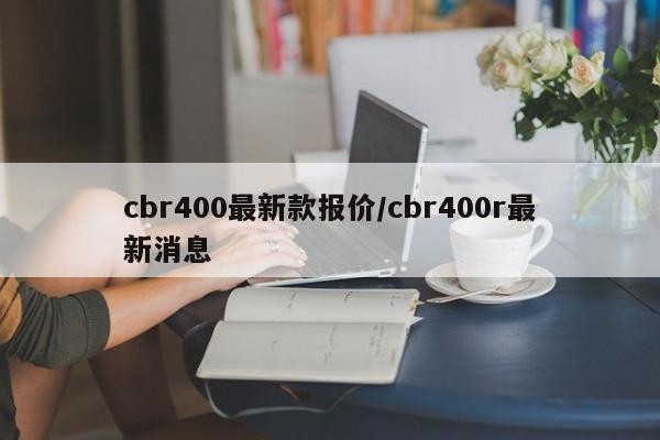 cbr400最新款报价/cbr400r最新消息