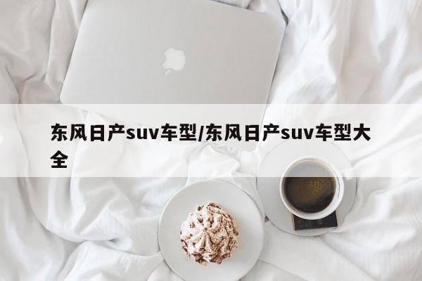 东风日产suv车型/东风日产suv车型大全