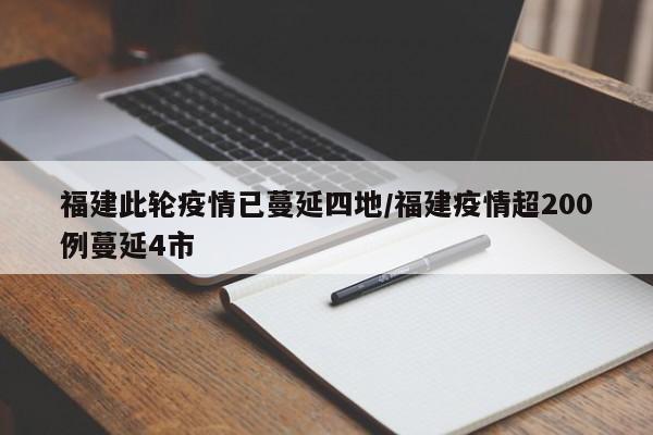 福建此轮疫情已蔓延四地/福建疫情超200例蔓延4市
