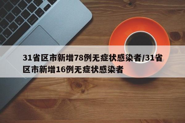 31省区市新增78例无症状感染者/31省区市新增16例无症状感染者