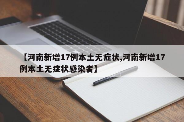 【河南新增17例本土无症状,河南新增17例本土无症状感染者】