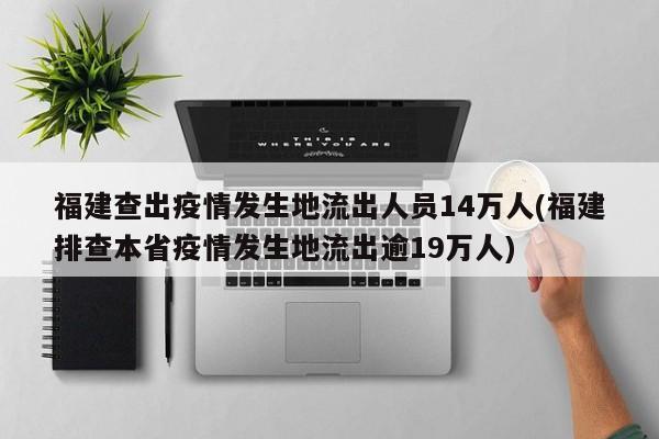 福建查出疫情发生地流出人员14万人(福建排查本省疫情发生地流出逾19万人)