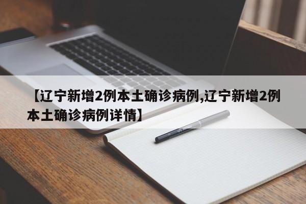 【辽宁新增2例本土确诊病例,辽宁新增2例本土确诊病例详情】