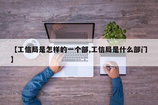 【工信局是怎样的一个部,工信局是什么部门】