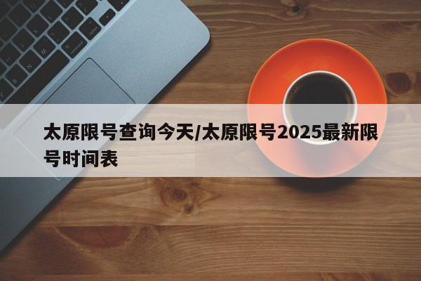 太原限号查询今天/太原限号2025最新限号时间表