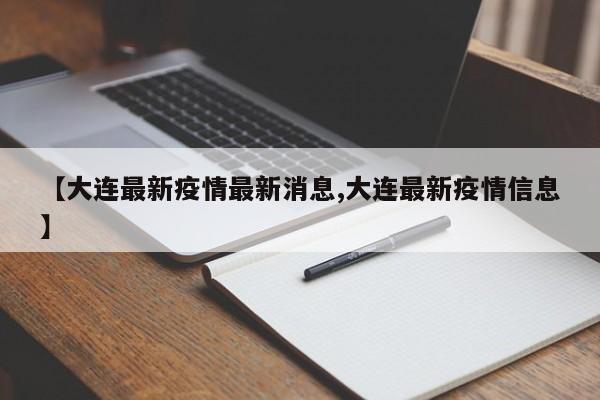【大连最新疫情最新消息,大连最新疫情信息】