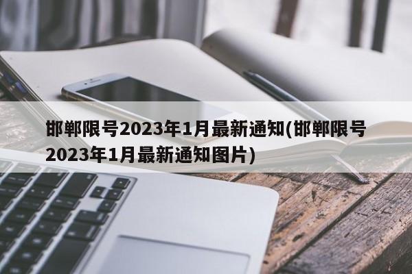 邯郸限号2023年1月最新通知(邯郸限号2023年1月最新通知图片)