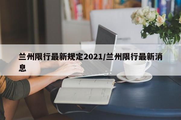 兰州限行最新规定2021/兰州限行最新消息