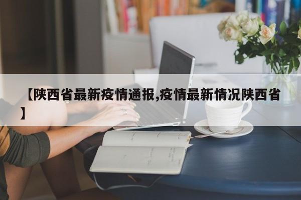 【陕西省最新疫情通报,疫情最新情况陕西省】