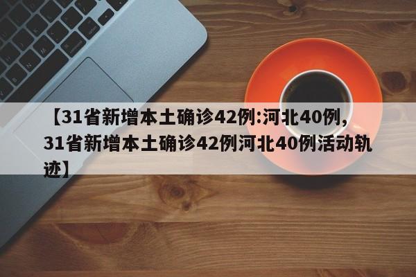 【31省新增本土确诊42例:河北40例,31省新增本土确诊42例河北40例活动轨迹】