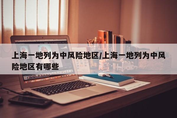 上海一地列为中风险地区/上海一地列为中风险地区有哪些