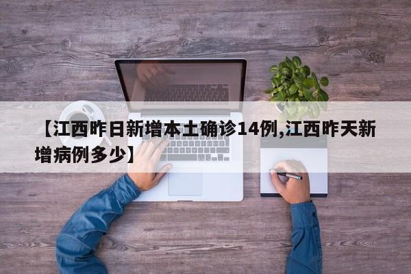 【江西昨日新增本土确诊14例,江西昨天新增病例多少】
