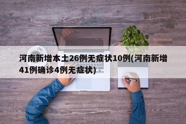 河南新增本土26例无症状10例(河南新增41例确诊4例无症状)