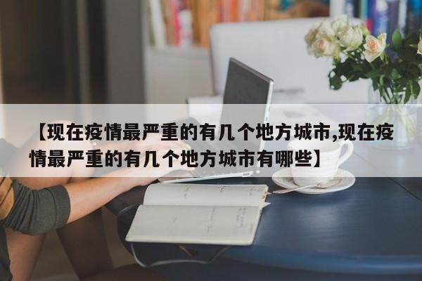 【现在疫情最严重的有几个地方城市,现在疫情最严重的有几个地方城市有哪些】