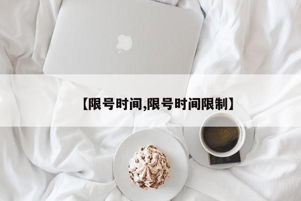 【限号时间,限号时间限制】