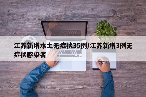 江苏新增本土无症状35例/江苏新增3例无症状感染者