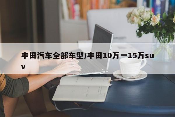 丰田汽车全部车型/丰田10万一15万suv