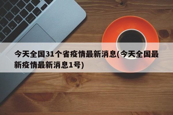 今天全国31个省疫情最新消息(今天全国最新疫情最新消息1号)