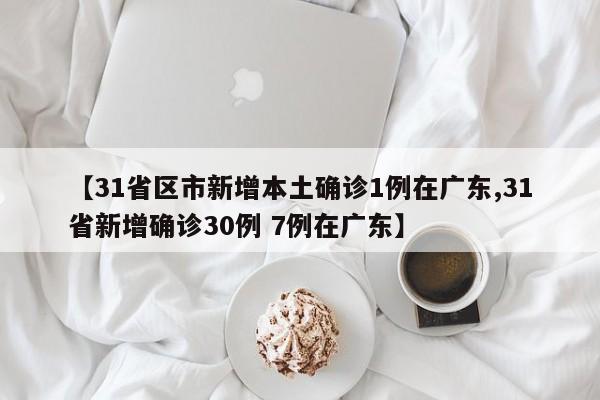 【31省区市新增本土确诊1例在广东,31省新增确诊30例 7例在广东】
