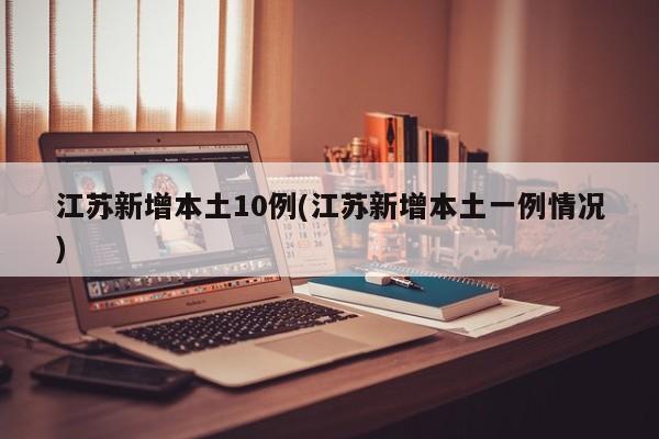 江苏新增本土10例(江苏新增本土一例情况)