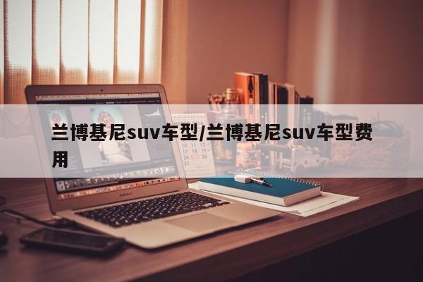 兰博基尼suv车型/兰博基尼suv车型费用