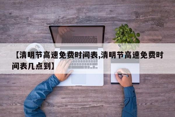 【清明节高速免费时间表,清明节高速免费时间表几点到】