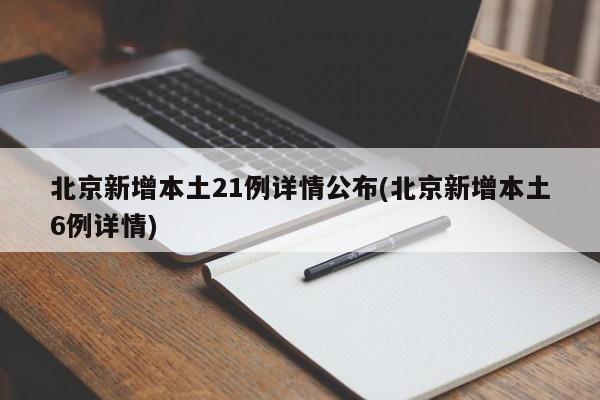 北京新增本土21例详情公布(北京新增本土6例详情)