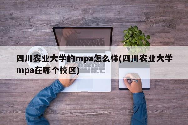 四川农业大学的mpa怎么样(四川农业大学mpa在哪个校区)