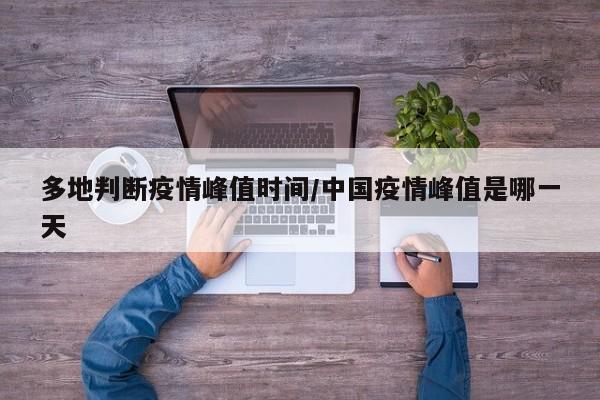 多地判断疫情峰值时间/中国疫情峰值是哪一天