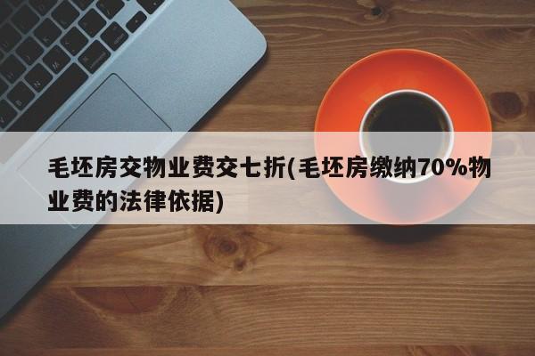 毛坯房交物业费交七折(毛坯房缴纳70%物业费的法律依据)