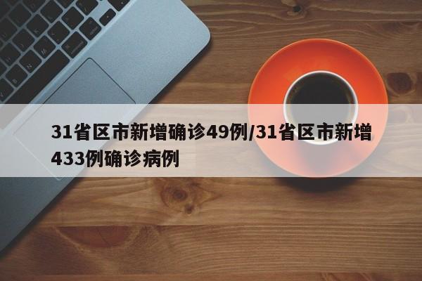 31省区市新增确诊49例/31省区市新增433例确诊病例