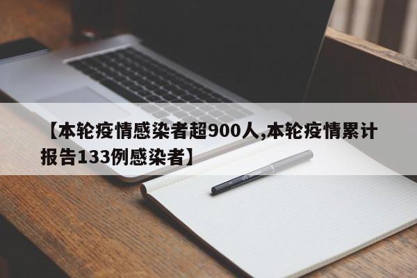 【本轮疫情感染者超900人,本轮疫情累计报告133例感染者】