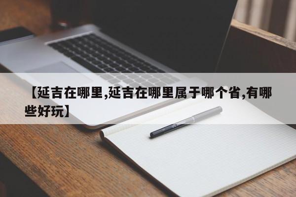 【延吉在哪里,延吉在哪里属于哪个省,有哪些好玩】