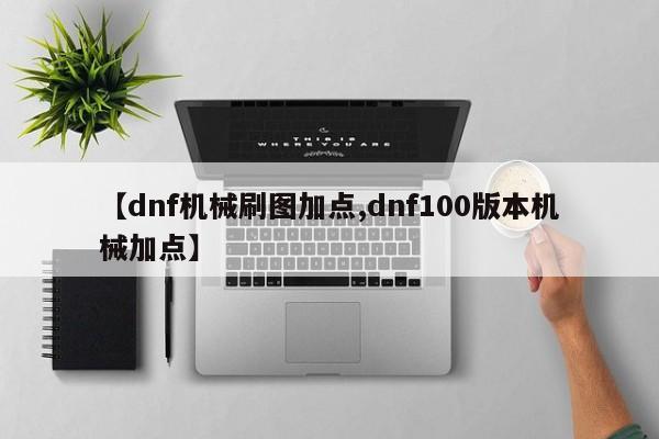 【dnf机械刷图加点,dnf100版本机械加点】