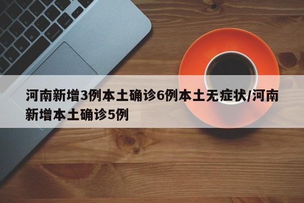 河南新增3例本土确诊6例本土无症状/河南新增本土确诊5例