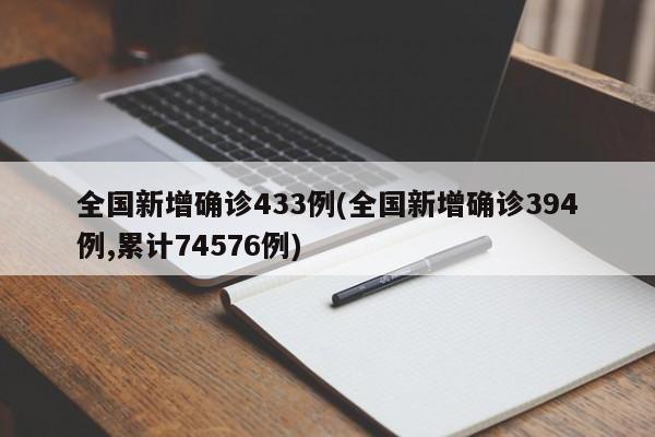 全国新增确诊433例(全国新增确诊394例,累计74576例)