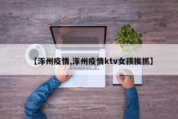 【涿州疫情,涿州疫情ktv女孩挨抓】