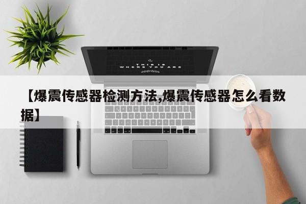 【爆震传感器检测方法,爆震传感器怎么看数据】