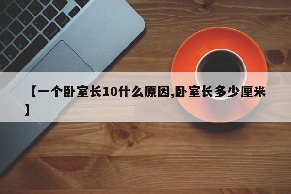 【一个卧室长10什么原因,卧室长多少厘米】