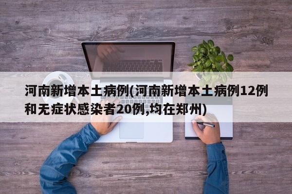 河南新增本土病例(河南新增本土病例12例和无症状感染者20例,均在郑州)