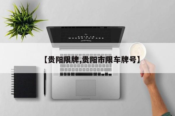 【贵阳限牌,贵阳市限车牌号】