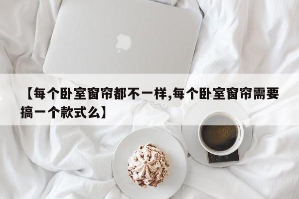 【每个卧室窗帘都不一样,每个卧室窗帘需要搞一个款式么】