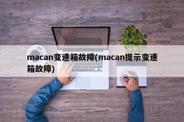 macan变速箱故障(macan提示变速箱故障)